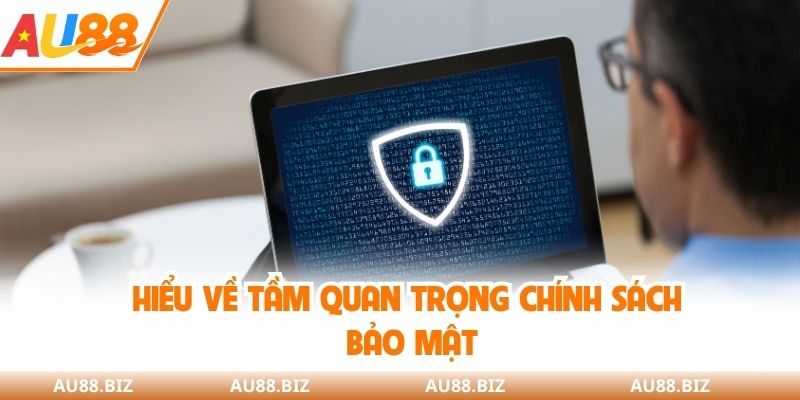 Hiểu về tầm quan trọng chính sách bảo mật