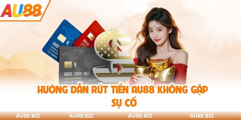 Hướng dẫn rút tiền AU88 không gặp sự cố