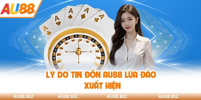 Lý do tin đồn AU88 lừa đảo xuất hiện